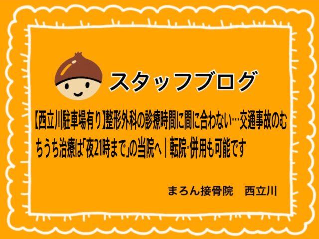 【西立川駐車場有り】整形外科の診療時間に間に合わない…交通事故のむちうち治療は「夜21時まで」の当院へ｜転院・併用も可能です