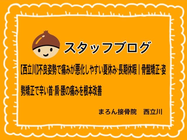 【西立川】不良姿勢で痛みが悪化しやすい夏休み・長期休暇｜骨盤矯正・姿勢矯正で辛い首・肩・腰の痛みを根本改善